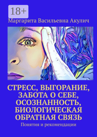 Обложка книги «Стресс, выгорание, забота о себе, осознанность, биологическая обратная связь. Понятия и рекомендации»