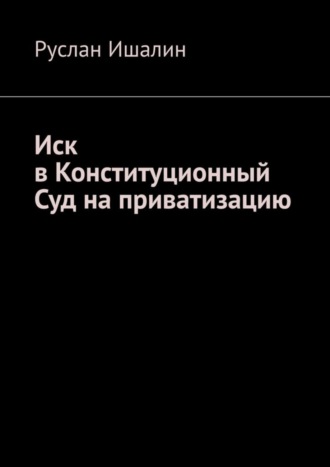 Руслан Ишалин. Иск в Конституционный Суд на приватизацию