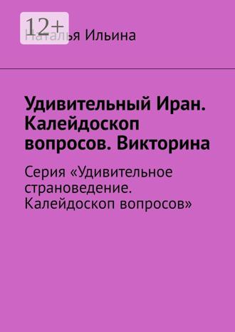 Обложка книги «Удивительный Иран. Калейдоскоп вопросов. Викторина. Серия «Удивительное страноведение. Калейдоскоп вопросов»»