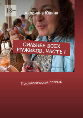 Андриана Юдина. Сильнее всех мужиков. Часть I. Психологическая повесть