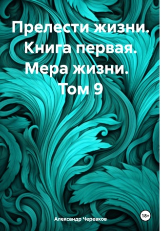 Александр Черевков. Прелести жизни. Книга первая. Мера жизни. Том 9