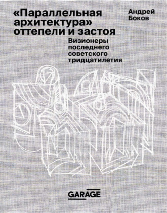 Андрей Боков. «Параллельная архитектура» оттепели и застоя. Визионеры последнего советского тридцатилетия