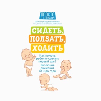Обложка книги «Сидеть, ползать, ходить. Как помочь ребенку сделать первый шаг? Эволюция движения от 0 до года»