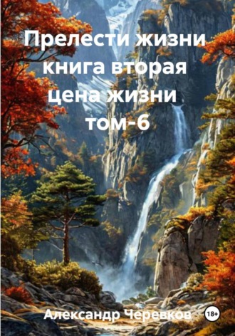 Александр Черевков. Прелести жизни. Книга вторая. Цена жизни. Том 6