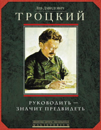 Лев Троцкий. Руководить – значит предвидеть