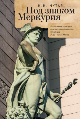 Обложка книги «Под знаком Меркурия. Декоративная скульптура архитектурных сооружений Петербурга XVIII-начала XX века»