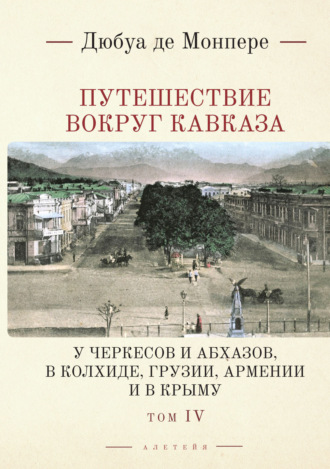 Обложка книги «Путешествие вокруг Кавказа. У черкесов и абхазов, в Колхиде, Грузии, Армении и в Крыму. С живописным географическим, археологическим и геологическим атласом. Том 4»