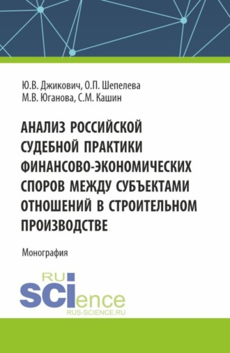 Ольга Петровна Шепелева. Анализ российской судебной практики финансово-экономических споров между субъектами отношений в строительном производстве. (Аспирантура, Магистратура). Монография.