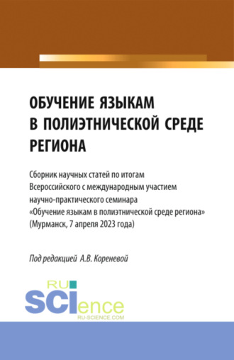 Анастасия Вячеславовна Коренева. Обучение языкам в полиэтнической среде региона. (Сборник научных статей по итогам Всероссийского с международным участием научно-практического семинара Обучение языкам в полиэтнической среде региона (Мурманск, 7 апреля 2023 года). (Аспирантура, Бакалавриат, Магистратура). Сборник статей.