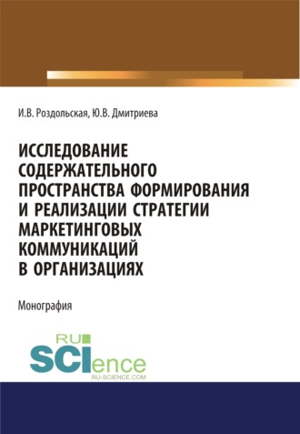 Юлия Викторовна Дмитриева. Исследование содержательного пространства формирования и реализации стратегии маркетинговых коммуникаций в организациях. (Аспирантура, Бакалавриат, Магистратура). Монография.