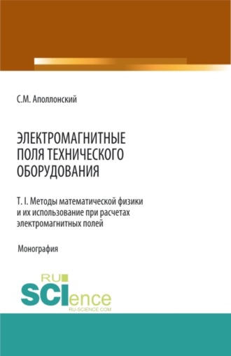 Станислав Михайлович Аполлонский. Электромагнитные поля технического оборудования Т 1. Методы математической физики и их использование при расчетах электромагнитных полей. (Аспирантура, Бакалавриат, Магистратура, Специалитет). Монография.