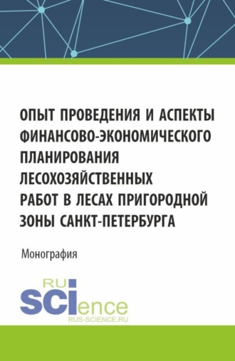 Опыт проведения и аспекты финансово-экономического планирования лесохозяйственных работ в лесах пригородной зоны Санкт-Петербурга. (Аспирантура, Бакалавриат, Магистратура, Специалитет). Монография.. Ольга Петровна Шепелева