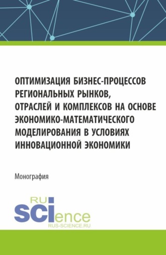 Алеся Николаевна Анищенко. Оптимизация бизнес-процессов региональных рынков, отраслей и комплексов на основе экономико-математического моделирования в условиях инновационной экономики. (Аспирантура, Магистратура). Монография.