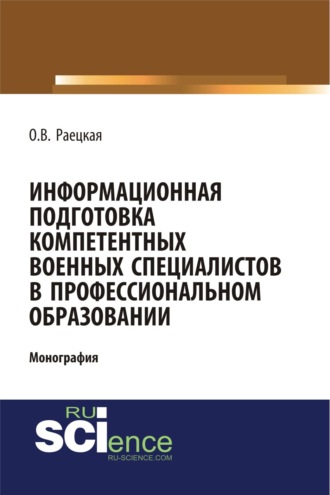 Ольга Вилоровна Раецкая. Информационная подготовка компетентных военных специалистов в профессиональном образовании. (Адъюнктура, Аспирантура, Бакалавриат, Магистратура, Специалитет). Монография.