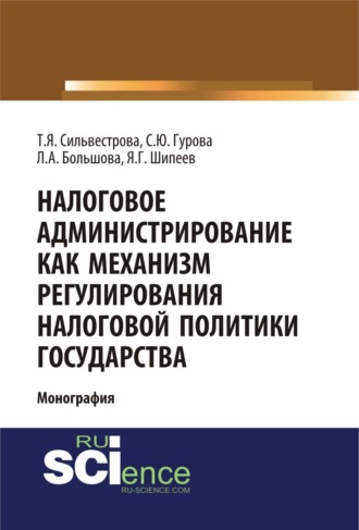 . Налоговое администрирование как механизм регулирования налоговой политики государства. (Аспирантура, Магистратура, Специалитет). Монография.
