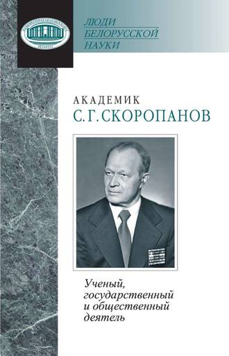 Обложка книги «Академик С. Г. Скоропанов. Ученый, государственный и общественный деятель»