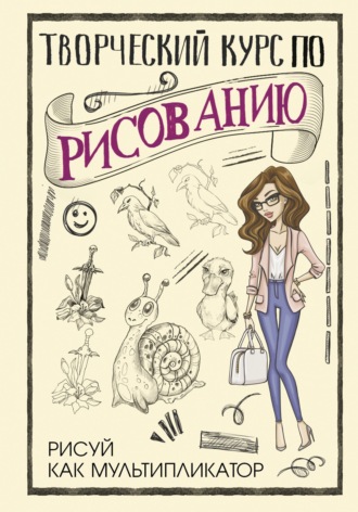 Обложка книги «Творческий курс по рисованию. Рисуй как мультипликатор»