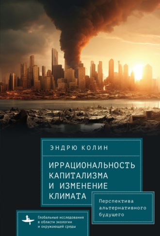 Обложка книги «Иррациональность капитализма и изменение климата. Перспектива альтернативного будущего»