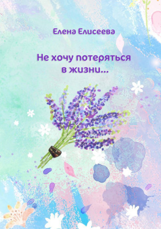 Обложка книги «Не хочу потеряться в жизни…»