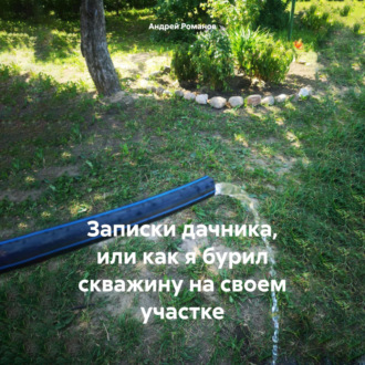 Обложка книги «Записки дачника, или как я бурил скважину на своем участке»