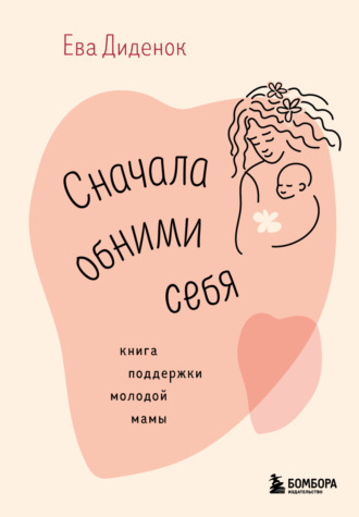 Обложка книги «Сначала обними себя. Книга поддержки молодой мамы»