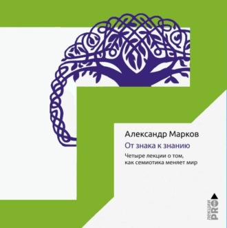 Обложка книги «От знака к знанию. Четыре лекции о том, как семиотика меняет мир»