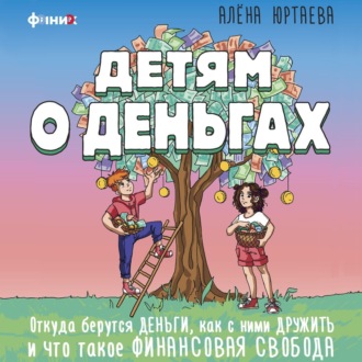 Обложка книги «Детям о деньгах. Откуда берутся деньги, как с ними дружить и что такое финансовая свобода»