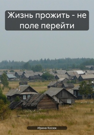 Ирина Алексеевна Косюк. Жизнь прожить – не поле перейти