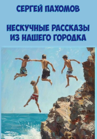 Сергей Валерьевич Пахомов. Нескучные рассказы из нашего городка