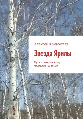 Алексей Викторович Кривошеев. Звезда Ярилы. Путь к совершенству Человека на Земле