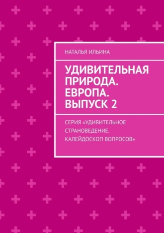Обложка книги «Удивительная природа. Европа. Выпуск 2. Серия «Удивительное страноведение. Калейдоскоп вопросов»»