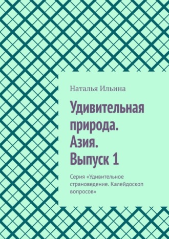 Обложка книги «Удивительная природа. Азия. Выпуск 1. Серия «Удивительное страноведение. Калейдоскоп вопросов»»