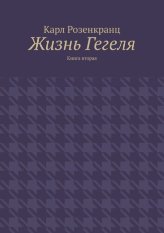 Карл Розенкранц. Жизнь Гегеля. Книга вторая