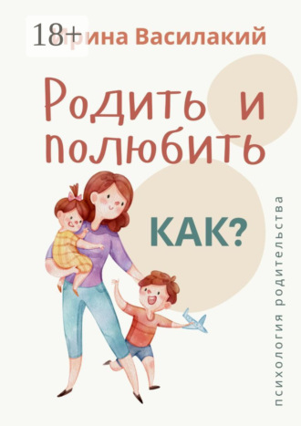 Обложка книги «Родить и полюбить. Как? Психология родительства»