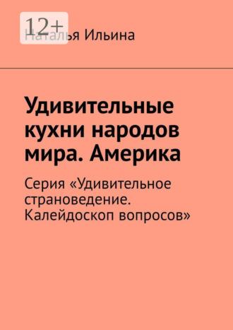 Обложка книги «Удивительные кухни народов мира. Америка. Австралия. Новая Зеландия. Серия «Удивительное страноведение. Калейдоскоп вопросов»»