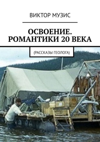Обложка книги «Освоение. Романтики 20 века. Рассказы геолога»