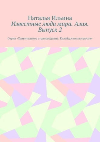 Обложка книги «Известные люди мира. Азия. Выпуск 2. Серия «Удивительное страноведение. Калейдоскоп вопросов»»