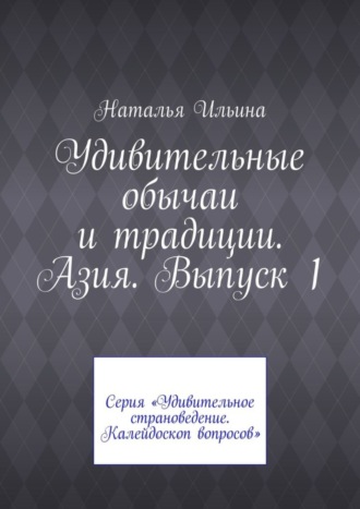 Обложка книги «Удивительные обычаи и традиции. Азия. Выпуск 1. Серия «Удивительное страноведение. Калейдоскоп вопросов»»