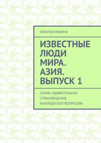 Обложка книги «Известные люди мира. Азия. Выпуск 1. Серия «Удивительное страноведение. Калейдоскоп вопросов»»