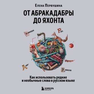 Обложка книги «От абракадабры до яхонта. Как использовать редкие и необычные слова в русском языке»