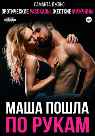 Саманта Джонс. Эротические рассказы. Жесткие мужчины. Маша пошла по рукам