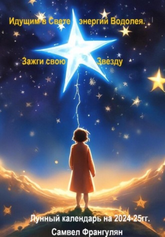 Обложка книги «Зажги свою звезду. Идущим в Свете энергий Водолея. Лунный календарь 2024-2025гг.»