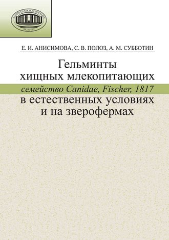 Е. И. Анисимова. Гельминты хищных млекопитающих (семейство Canidae, Fischer, 1817) в естественных условиях и на зверофермах