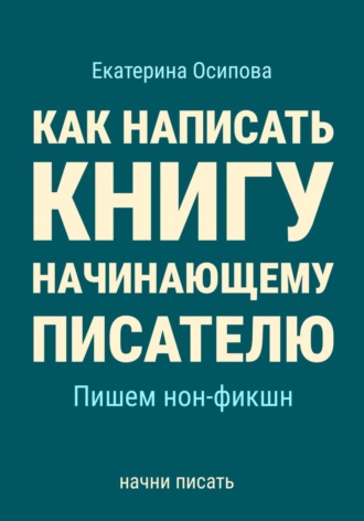 Екатерина Осипова. Как написать книгу начинающему писателю. Пишем нон-фикшн