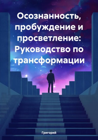 Григорий. Осознанность, пробуждение и просветление: Руководство по трансформации