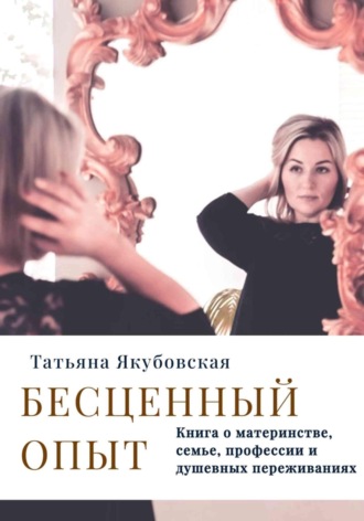 Обложка книги «Бесценный опыт. Книга о материнстве, семье, профессии и душевных переживаниях»