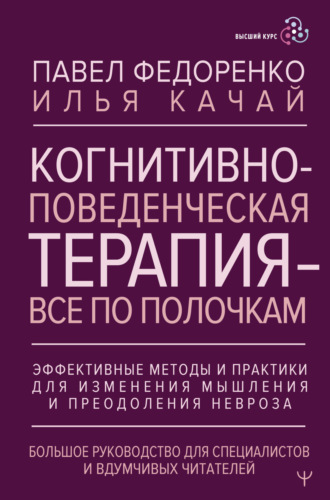 Обложка книги «Когнитивно-поведенческая терапия – всё по полочкам. Эффективные методы и практики для изменения мышления и преодоления невроза. Большое руководство для специалистов и вдумчивых читателей»