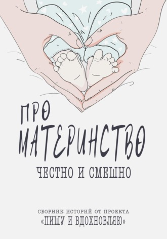 Обложка книги «Про материнство честно и смешно. Сборник историй от проекта»