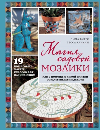 Обложка книги «Магия садовой мозаики. Как с помощью яркой плитки создать шедевры декора»