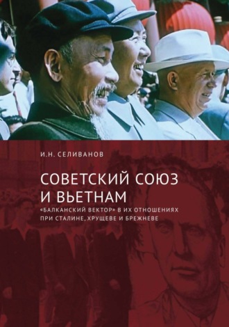 И. Н. Селиванов. Советский Союз и Вьетнам. «Балканский вектор» в их отношениях при Сталине, Хрущеве и Брежневе